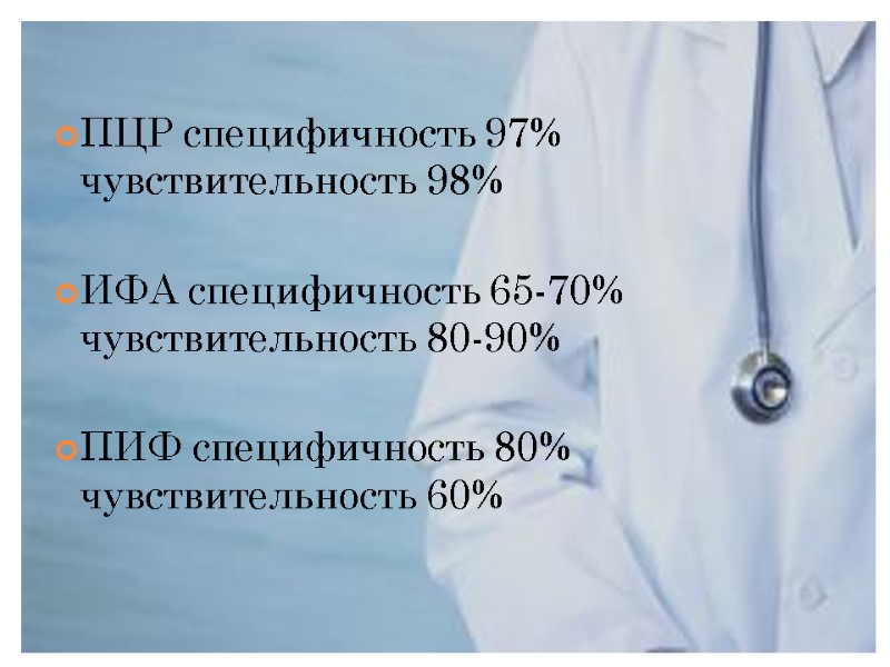 ПЦР специфичность 97% чувствительность 98%   ИФА специфичность 65-70% чувствительность 80-90%  ПИФ